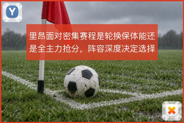 里昂面对密集赛程是轮换保体能还是全主力抢分，阵容深度决定选择