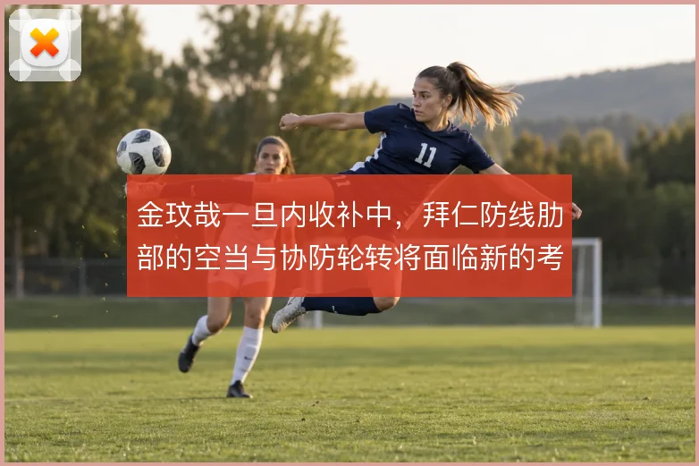 金玟哉一旦内收补中，拜仁防线肋部的空当与协防轮转将面临新的考验