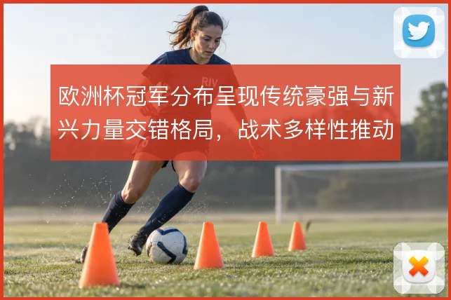 欧洲杯冠军分布呈现传统豪强与新兴力量交错格局，战术多样性推动竞争