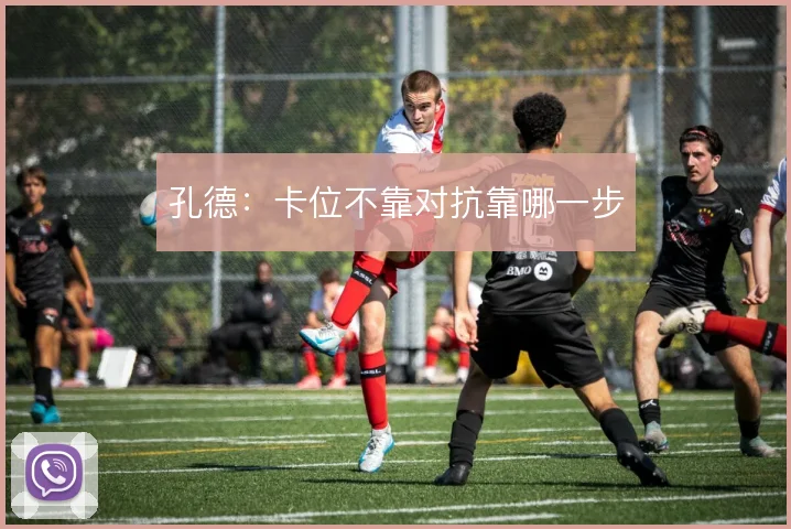 孔德：卡位不靠对抗靠哪一步