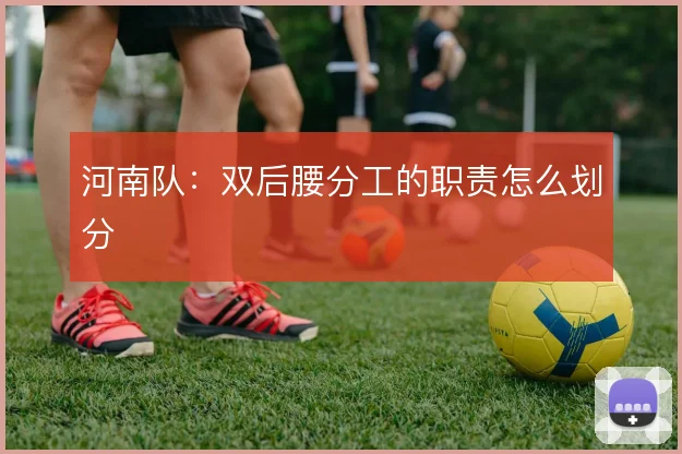 河南队：双后腰分工的职责怎么划分