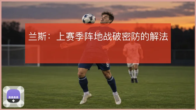 兰斯：上赛季阵地战破密防的解法