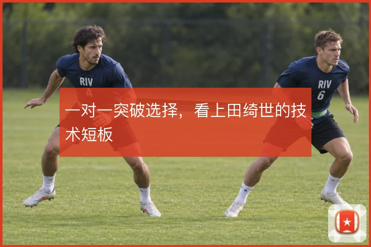 一对一突破选择，看上田绮世的技术短板