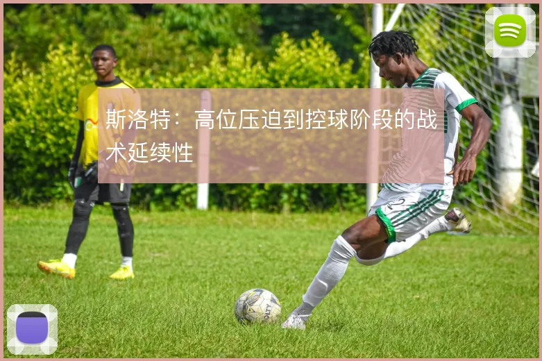 斯洛特：高位压迫到控球阶段的战术延续性