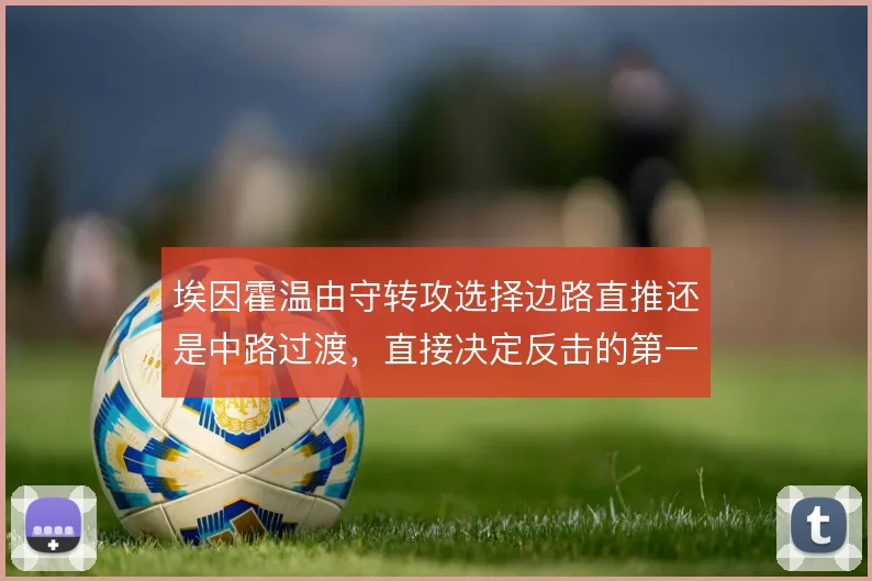 埃因霍温由守转攻选择边路直推还是中路过渡，直接决定反击的第一波威胁