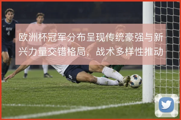 欧洲杯冠军分布呈现传统豪强与新兴力量交错格局，战术多样性推动竞争