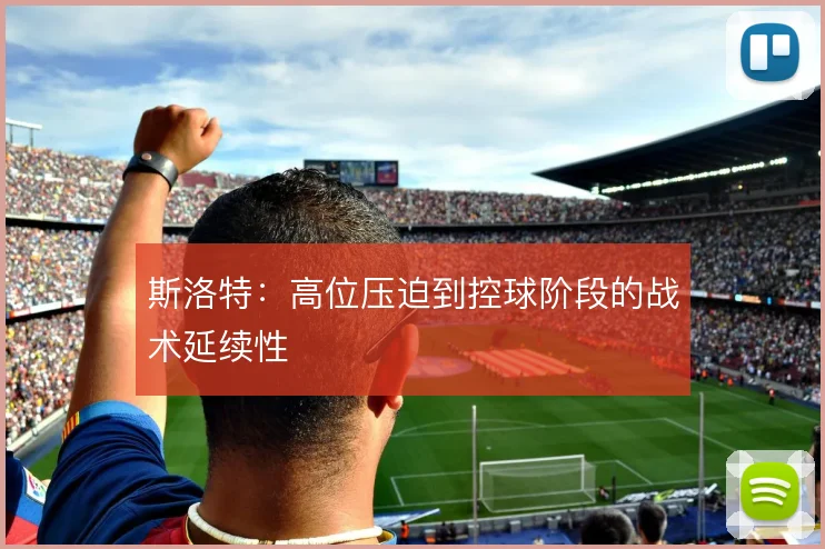 斯洛特：高位压迫到控球阶段的战术延续性