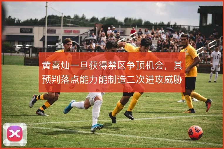 黄喜灿一旦获得禁区争顶机会，其预判落点能力能制造二次进攻威胁