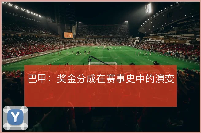 巴甲：奖金分成在赛事史中的演变
