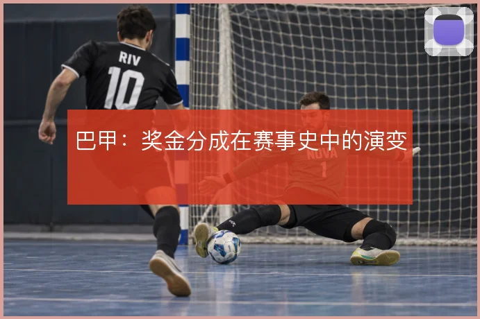 巴甲：奖金分成在赛事史中的演变