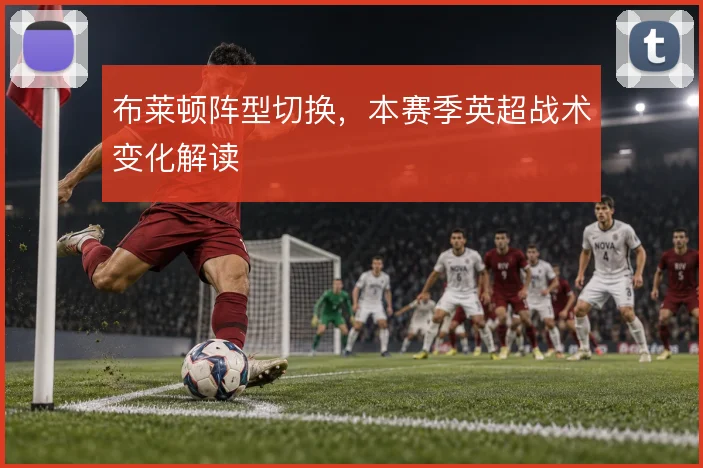 布莱顿阵型切换，本赛季英超战术变化解读