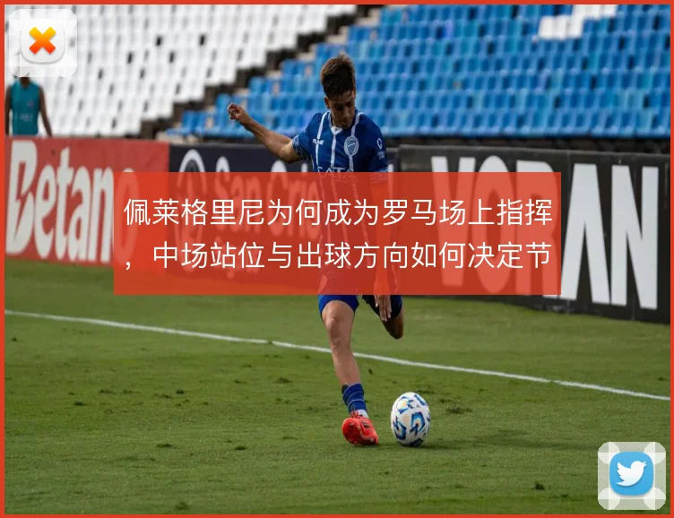 佩莱格里尼为何成为罗马场上指挥,中场站位与出球方向如何决定节奏
