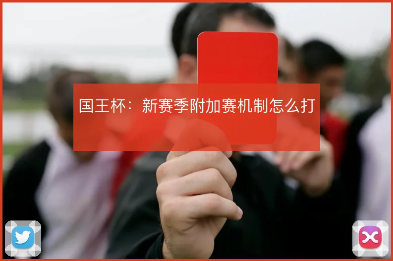 国王杯：新赛季附加赛机制怎么打