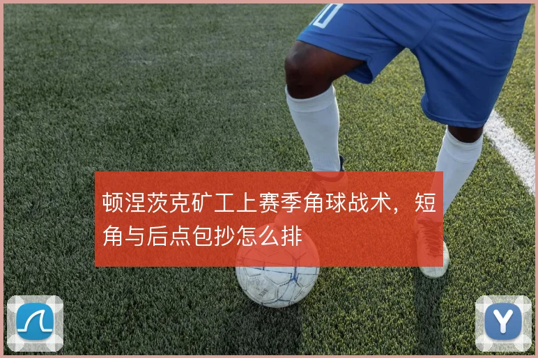 顿涅茨克矿工上赛季角球战术,短角与后点包抄怎么排