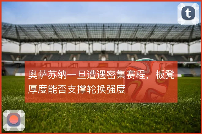 奥萨苏纳一旦遭遇密集赛程，板凳厚度能否支撑轮换强度