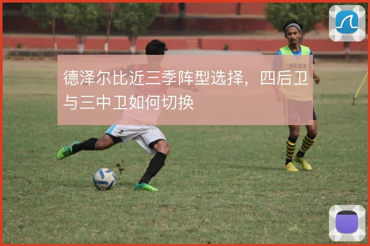 德泽尔比近三季阵型选择，四后卫与三中卫如何切换