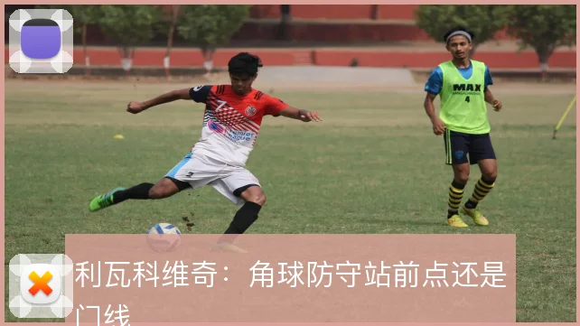 利瓦科维奇：角球防守站前点还是门线