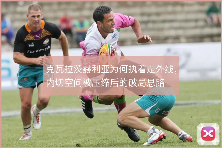 克瓦拉茨赫利亚为何执着走外线，内切空间被压缩后的破局思路