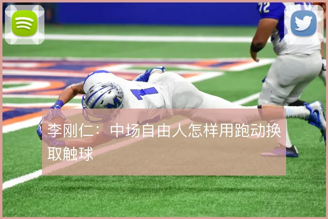 李刚仁:中场自由人怎样用跑动换取触球