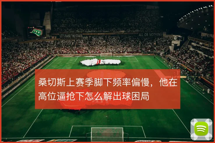 桑切斯上赛季脚下频率偏慢，他在高位逼抢下怎么解出球困局